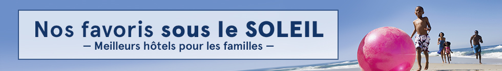 Nos favoris sous le soleil. Les meilleures hôtels pour les familles.