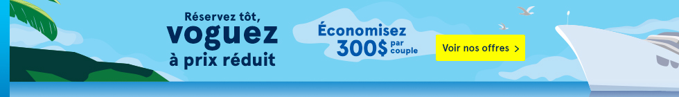 Réservez tôt, voguez à prix réduit. Économisez 300$ par couple. Voir nos offres
