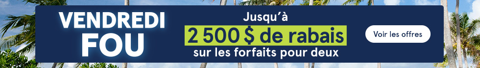 Promotion. Vendredi fou. Jusqu'à 2 500$ de rabais sur les forfaits pour deux. Voir les offres.