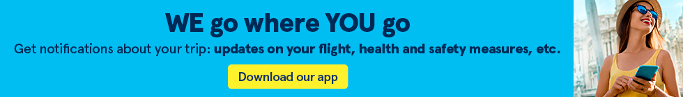 WE go where YOU go. Get notifications about your trip: updates on your flight, health and safety measures, etc. Download our app.