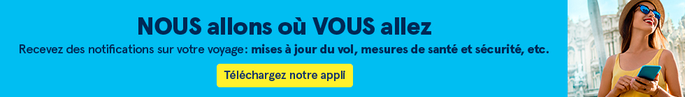 NOUS allons là où VOUS allez. Recevez des notifications sur votre voyage: mises à jour du vol, mesures de santé et sécurité, etc. Téléchargez notre appli.
