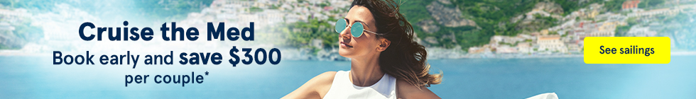 Cruise the Med. Book early and save $300 per couple*. See sailings.