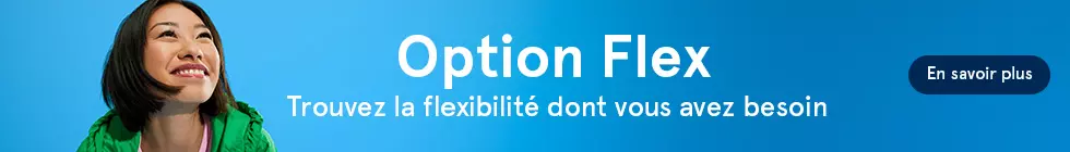Option Flex. Trouvez la flexibilité dont vous avez besoin. En savoir plus.